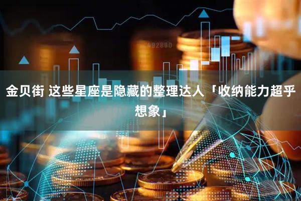 金贝街 这些星座是隐藏的整理达人「收纳能力超乎想象」